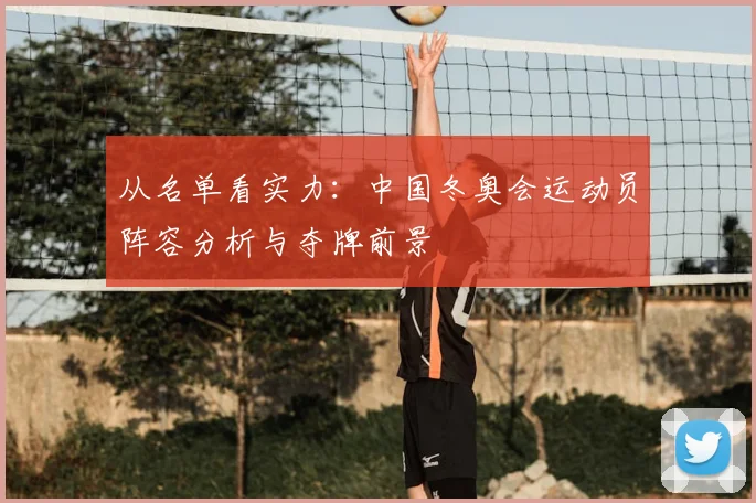 从名单看实力：中国冬奥会运动员阵容分析与夺牌前景