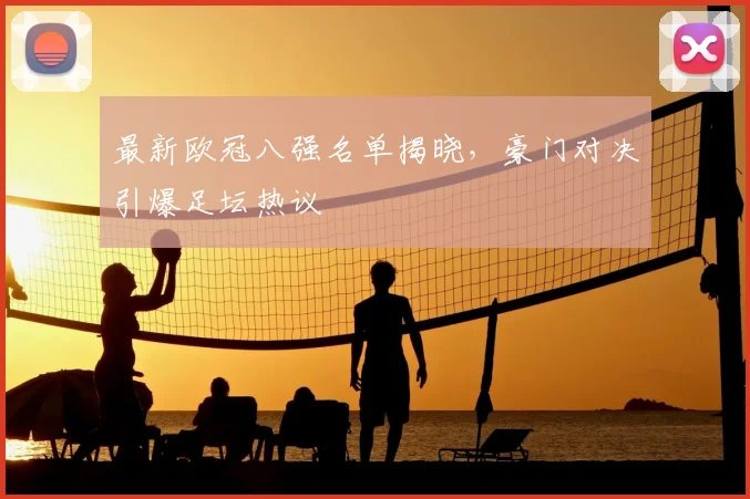最新欧冠八强名单揭晓,豪门对决引爆足坛热议