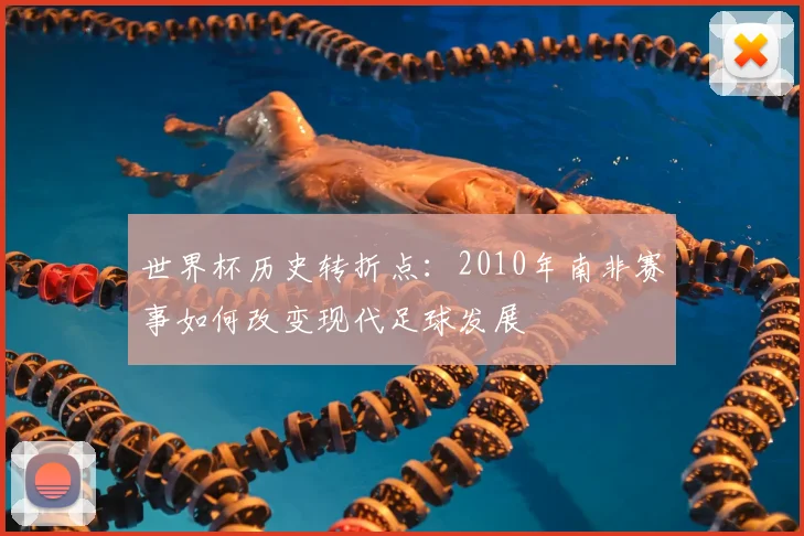 世界杯历史转折点：2010年南非赛事如何改变现代足球发展