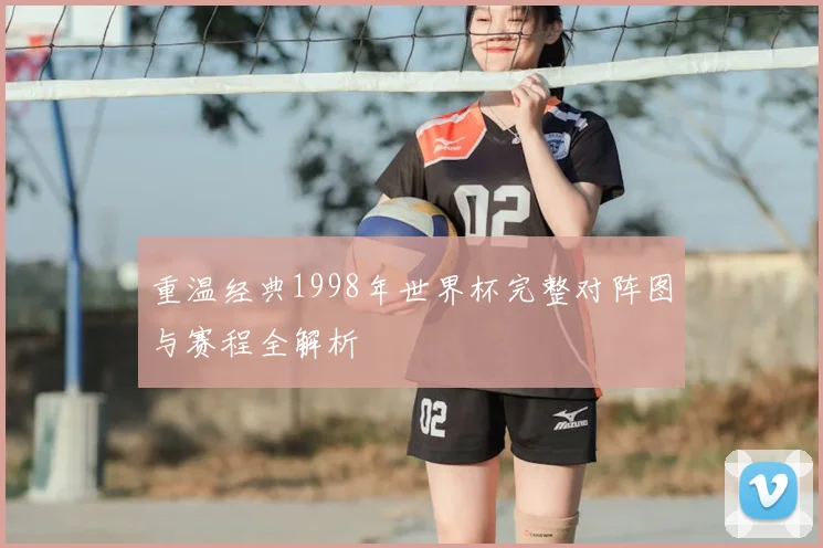 重温经典1998年世界杯完整对阵图与赛程全解析