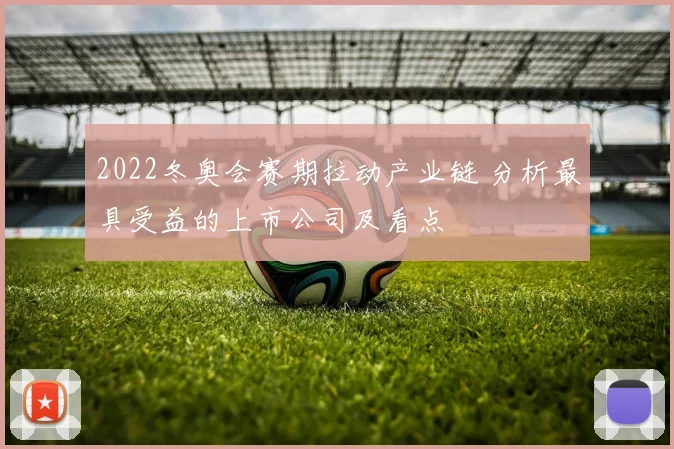 2022冬奥会赛期拉动产业链 分析最具受益的上市公司及看点