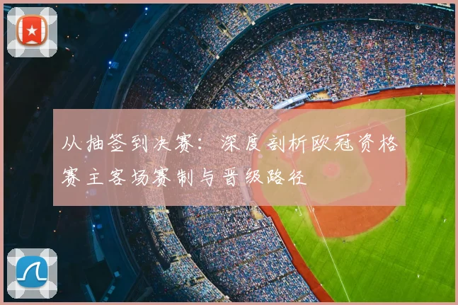 从抽签到决赛：深度剖析欧冠资格赛主客场赛制与晋级路径