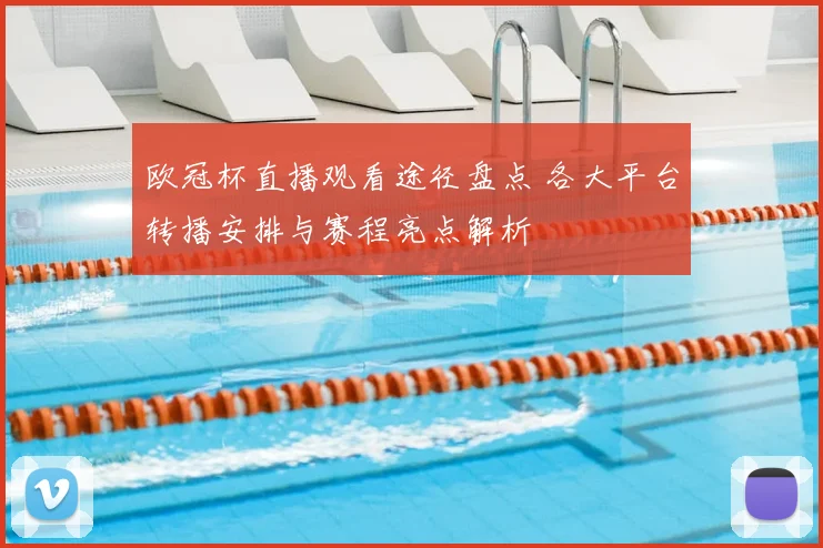 欧冠杯直播观看途径盘点 各大平台转播安排与赛程亮点解析