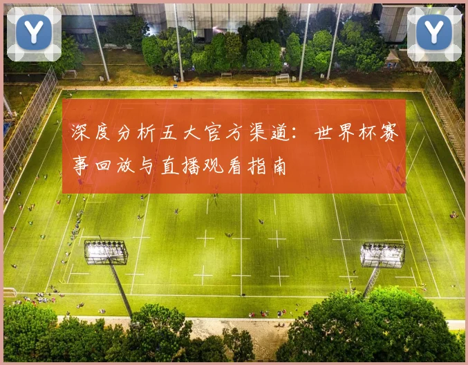 深度分析五大官方渠道：世界杯赛事回放与直播观看指南