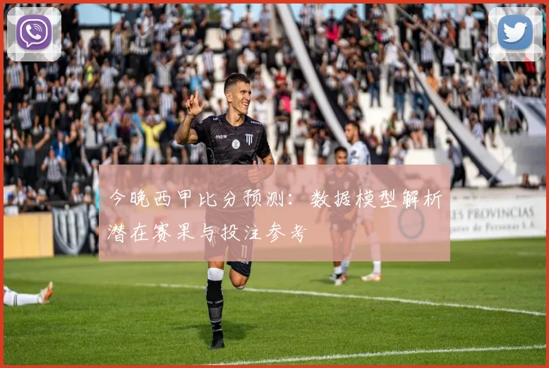 今晚西甲比分预测:数据模型解析潜在赛果与投注参考