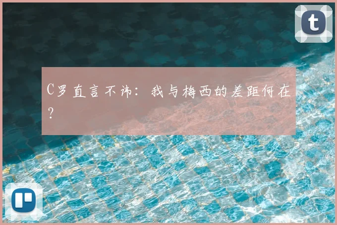 C罗直言不讳:我与梅西的差距何在?