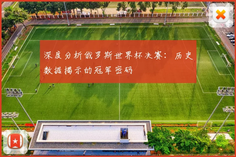 深度分析俄罗斯世界杯决赛：历史数据揭示的冠军密码