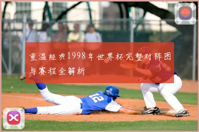 重温经典1998年世界杯完整对阵图与赛程全解析