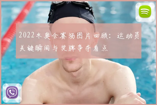 2022冬奥会赛场图片回顾：运动员关键瞬间与奖牌争夺看点