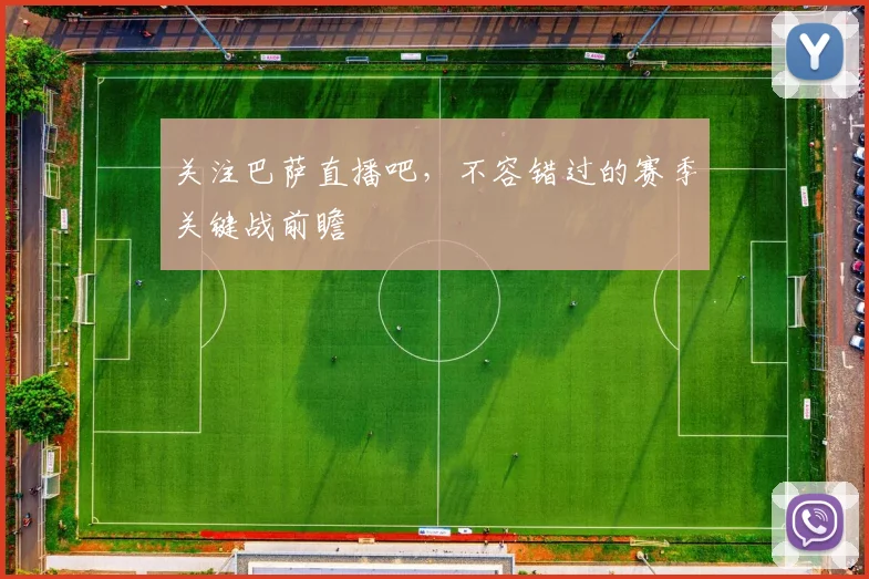 关注巴萨直播吧，不容错过的赛季关键战前瞻