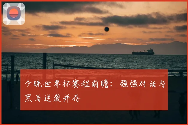 今晚世界杯赛程前瞻：强强对话与黑马逆袭并存