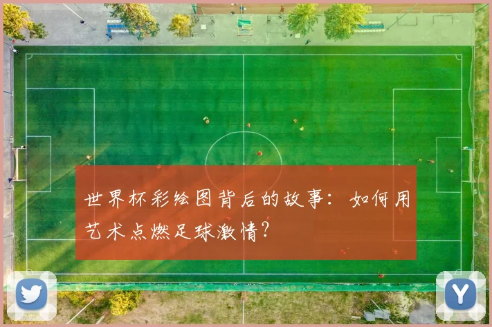世界杯彩绘图背后的故事：如何用艺术点燃足球激情？