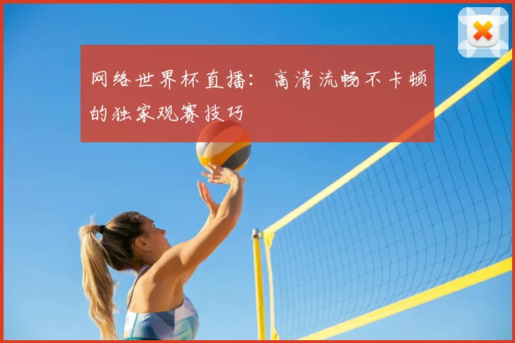 网络世界杯直播：高清流畅不卡顿的独家观赛技巧