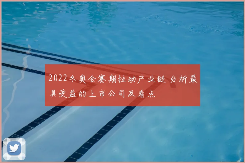 2022冬奥会赛期拉动产业链 分析最具受益的上市公司及看点