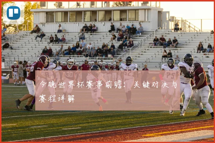 今晚世界杯赛事前瞻：关键对决与赛程详解