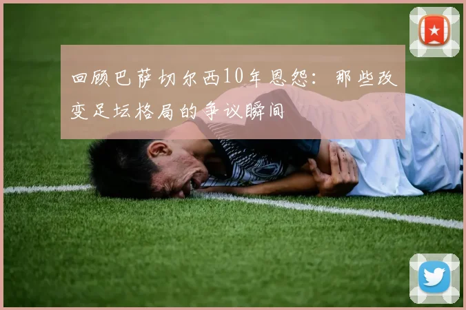 回顾巴萨切尔西10年恩怨：那些改变足坛格局的争议瞬间