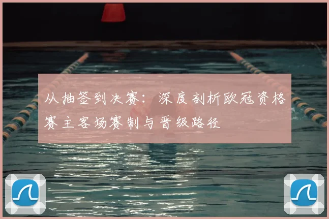 从抽签到决赛：深度剖析欧冠资格赛主客场赛制与晋级路径