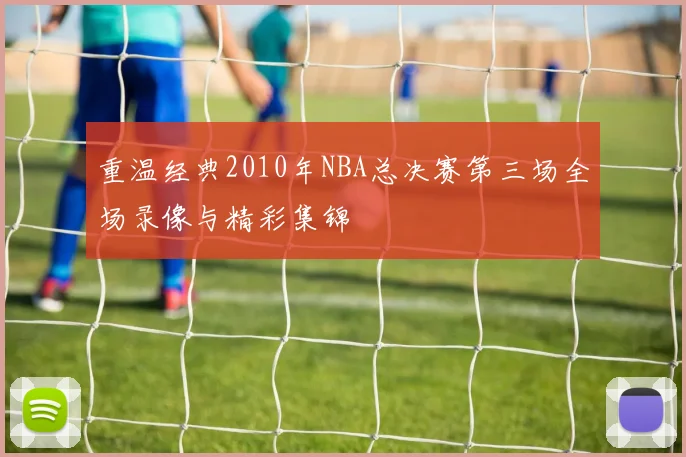 重温经典2010年NBA总决赛第三场全场录像与精彩集锦