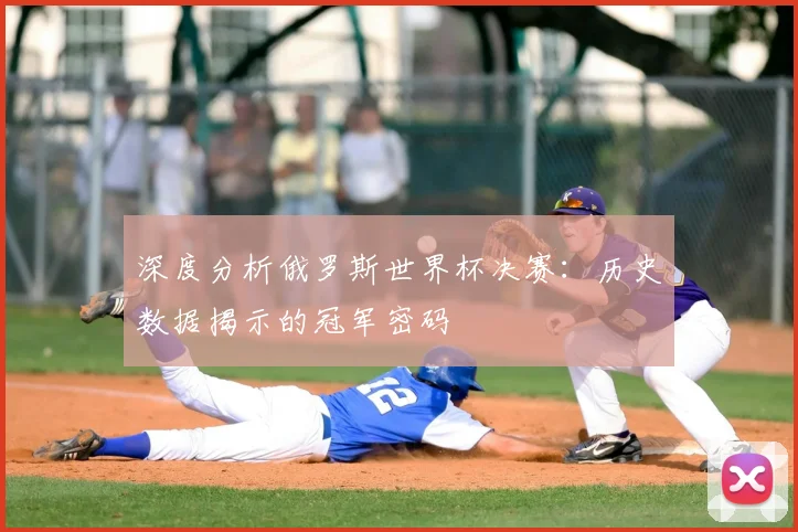深度分析俄罗斯世界杯决赛：历史数据揭示的冠军密码