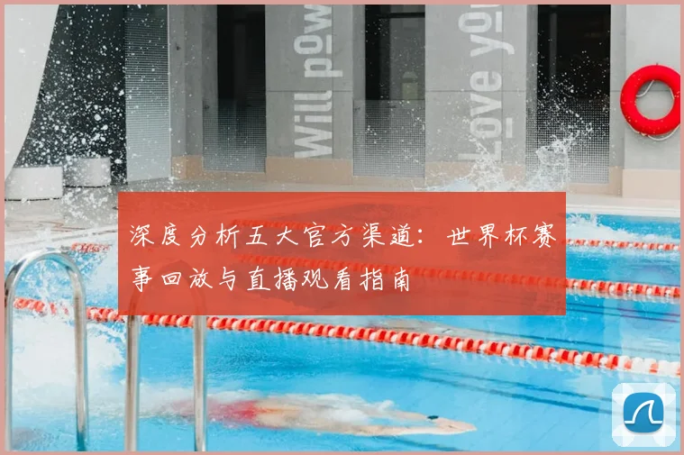 深度分析五大官方渠道：世界杯赛事回放与直播观看指南