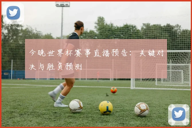 今晚世界杯赛事直播预告：关键对决与胜负预测