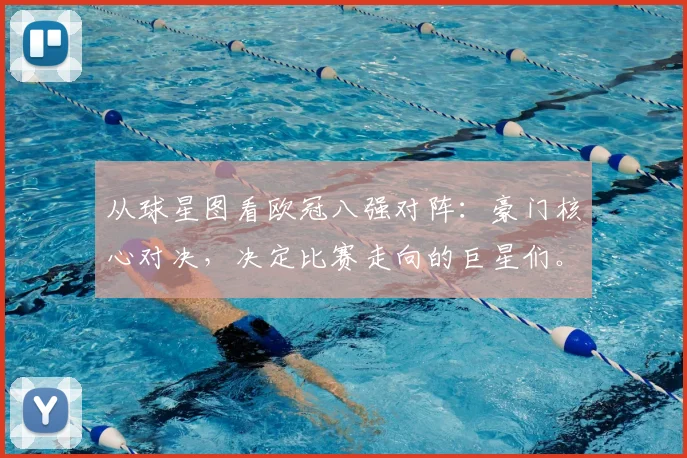从球星图看欧冠八强对阵：豪门核心对决，决定比赛走向的巨星们。