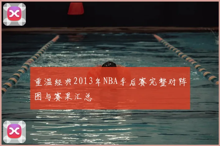 重温经典2013年NBA季后赛完整对阵图与赛果汇总