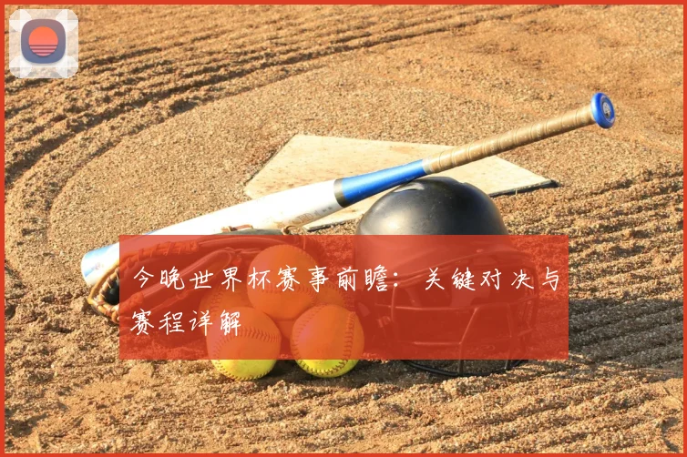 今晚世界杯赛事前瞻：关键对决与赛程详解