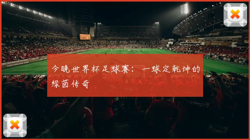 今晚世界杯足球赛：一球定乾坤的绿茵传奇